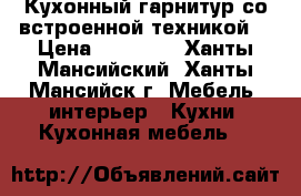 Кухонный гарнитур со встроенной техникой  › Цена ­ 70 000 - Ханты-Мансийский, Ханты-Мансийск г. Мебель, интерьер » Кухни. Кухонная мебель   